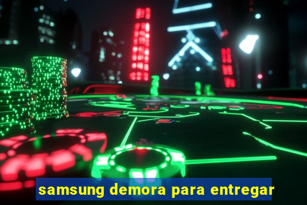 samsung demora para entregar